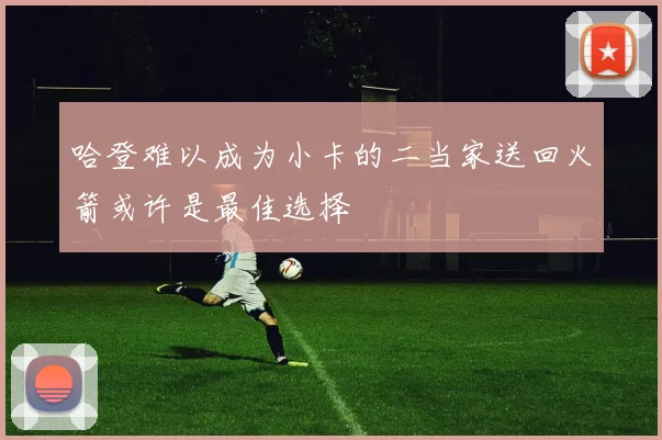 哈登难以成为小卡的二当家送回火箭或许是最佳选择