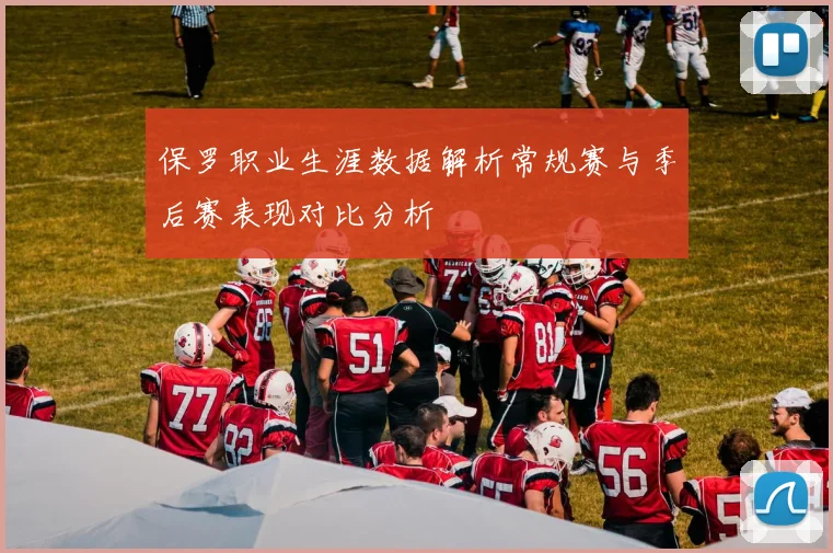 保罗职业生涯数据解析常规赛与季后赛表现对比分析