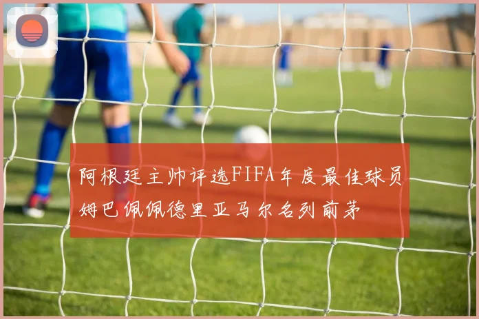 阿根廷主帅评选FIFA年度最佳球员姆巴佩佩德里亚马尔名列前茅